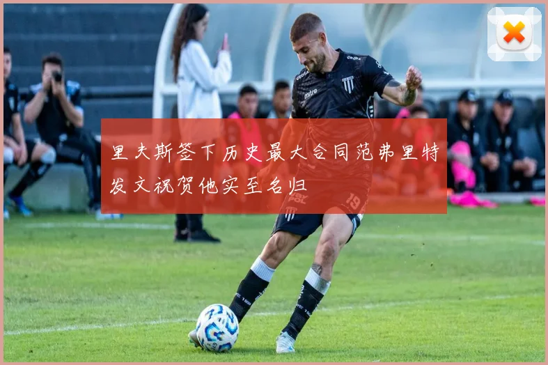 里夫斯签下历史最大合同范弗里特发文祝贺他实至名归