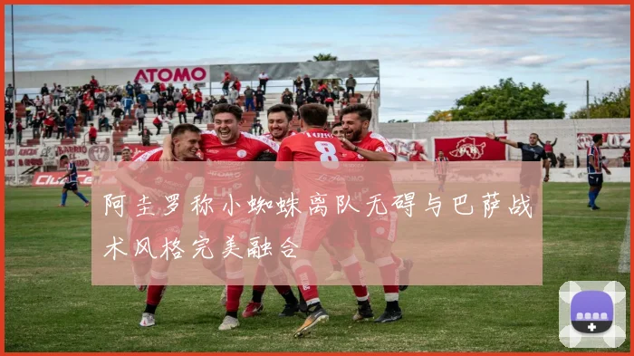 阿圭罗称小蜘蛛离队无碍与巴萨战术风格完美融合