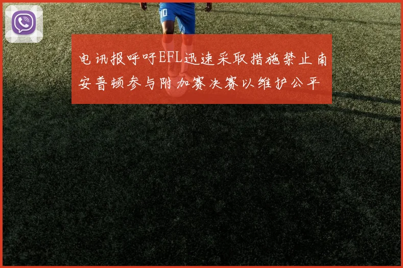 电讯报呼吁EFL迅速采取措施禁止南安普顿参与附加赛决赛以维护公平竞争