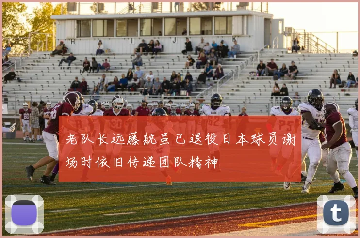老队长远藤航虽已退役日本球员谢场时依旧传递团队精神
