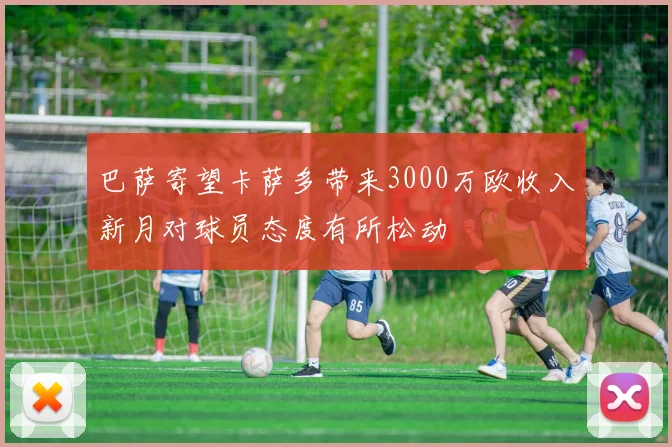 巴萨寄望卡萨多带来3000万欧收入新月对球员态度有所松动