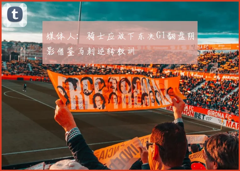 媒体人：骑士应放下东决G1翻盘阴影借鉴马刺逆转教训