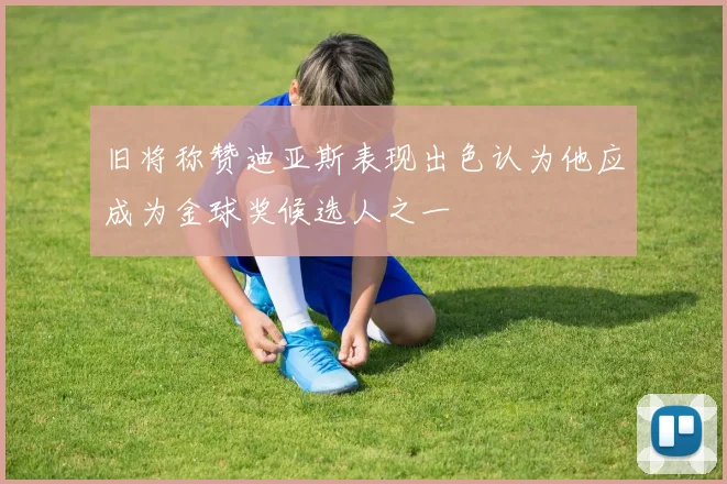 旧将称赞迪亚斯表现出色认为他应成为金球奖候选人之一