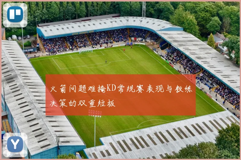 火箭问题难掩KD常规赛表现与教练决策的双重短板