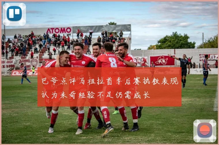 巴爷点评马祖拉首季后赛执教表现认为米奇经验不足仍需成长