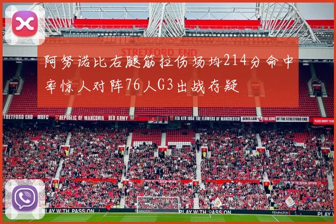 阿努诺比右腿筋拉伤场均214分命中率惊人对阵76人G3出战存疑