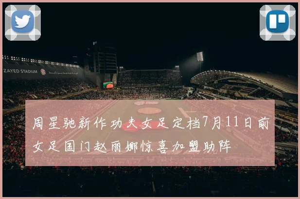周星驰新作功夫女足定档7月11日前女足国门赵丽娜惊喜加盟助阵