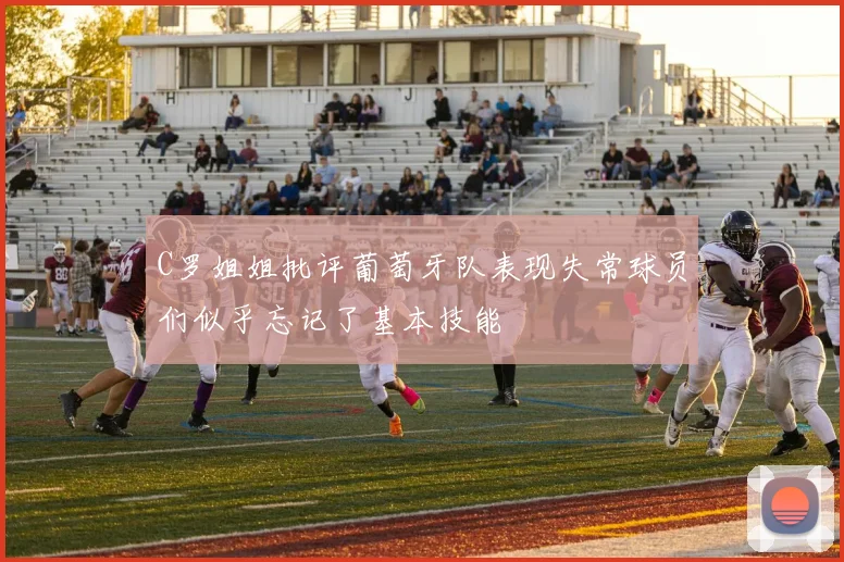C罗姐姐批评葡萄牙队表现失常球员们似乎忘记了基本技能